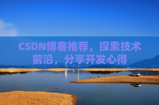 CSDN博客推荐,探索技术前沿,分享开发心得 CSDN博客推荐,探索技术前沿,分享开发心得